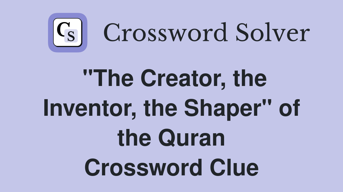 "The Creator, the Inventor, the Shaper" of the Quran Crossword Clue